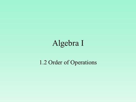 Algebra I 1.2 Order of Operations.