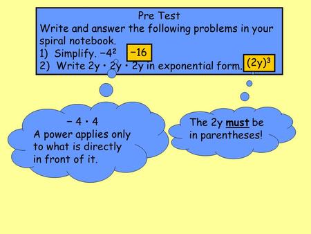 Pre Test Write and answer the following problems in your spiral notebook. 1) Simplify. −42 2) Write 2y • 2y • 2y in exponential form. −16 (2y)3 − 4 •