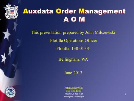 1 Auxdata Order Management A O M USCGAUX 130-01-01 Bellingham, Washington This presentation prepared by John Milczewski Flotilla Operations Officer Flotilla.