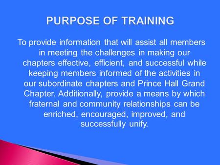 PURPOSE OF TRAINING To provide information that will assist all members in meeting the challenges in making our chapters effective, efficient, and successful.