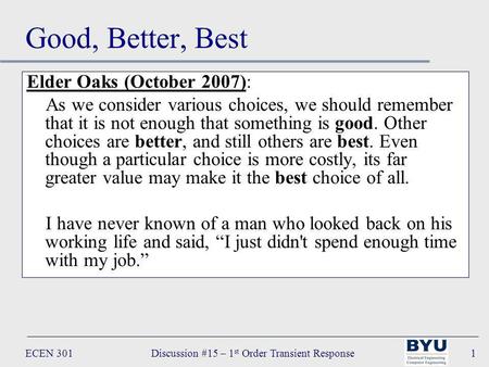 ECEN 301Discussion #15 – 1 st Order Transient Response1 Good, Better, Best Elder Oaks (October 2007): As we consider various choices, we should remember.