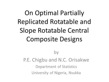 On Optimal Partially Replicated Rotatable and Slope Rotatable Central Composite Designs by P.E. Chigbu and N.C. Orisakwe Department of Statistics University.