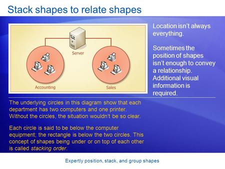 Expertly position, stack, and group shapes Stack shapes to relate shapes Location isnt always everything. Sometimes the position of shapes isnt enough.