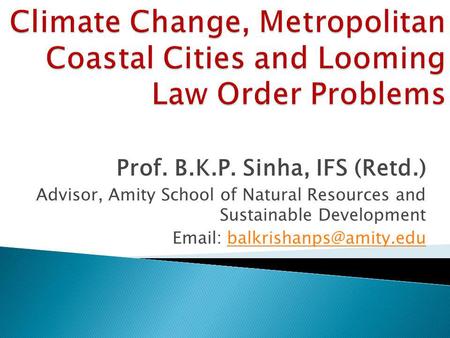 Prof. B.K.P. Sinha, IFS (Retd.) Advisor, Amity School of Natural Resources and Sustainable Development