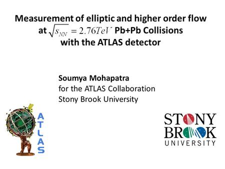 Measurement of elliptic and higher order flow at Pb+Pb Collisions with the ATLAS detector Soumya Mohapatra for the ATLAS Collaboration Stony Brook University.