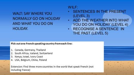 WILF: SENTENCES IN THE PRESENT (LEVEL 3) ADD THE WEATHER INTO WHAT YOU DO ON HOLIDAY (LEVEL 4) RECOGNISE A SENTENCE IN THE PAST (LEVEL 5) Pick out one.