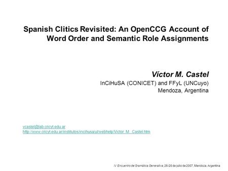 IV Encuentro de Gramática Generativa, 26-28 de julio de 2007, Mendoza, Argentina Spanish Clitics Revisited: An OpenCCG Account of Word Order and Semantic.