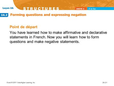 Point de départ You have learned how to make affirmative and declarative statements in French. Now you will learn how to form questions and make negative.