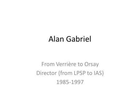 Alan Gabriel From Verrière to Orsay Director (from LPSP to IAS) 1985-1997.