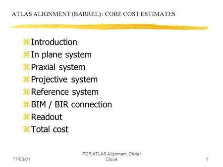 17/03/01 PDR ATLAS Alignment, Olivier Cloué1 ATLAS ALIGNMENT (BARREL) : CORE COST ESTIMATES zIntroduction zIn plane system zPraxial system zProjective.