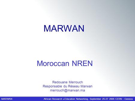 MARWANAfrican Research & Education Networking, September 25-27 2005 CERN - Geneva Redouane Merrouch Responsable du Réseau Marwan Moroccan.