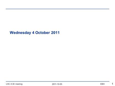 2011-10-05 LHC 8:30 meetingEBH 11 Wednesday 4 October 2011.