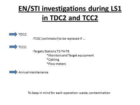 EN/STI investigations during LS1 in TDC2 and TCC2 TDC2: -TCSC (collimator) to be replaced if … TCC2: -Targets Stations T2-T4-T6 *Monitors and Target equipment.