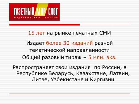 15 лет на рынке печатных СМИ Издает более 30 изданий разной тематической направленности Общий разовый тираж – 5 млн. экз. Распространяет свои издания по.