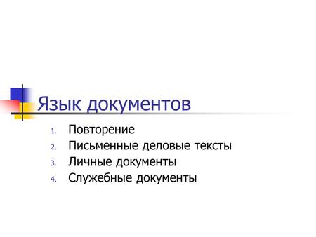 Язык документов 1. Повторение 2. Письменные деловые тексты 3. Личные документы 4. Служебные документы.