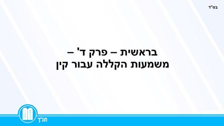 בראשית – פרק ד' – משמעות הקללה עבור קין בסד. תגובתו של קין לעונש (יג) וַיֹּאמֶר קַיִן אֶל ה' גָּדוֹל עֲוֹנִי מִנְּשֹׂא: גדול עוני מנשוא - בתמיה, אתה.