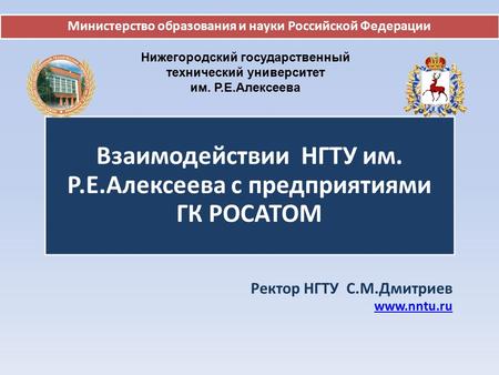 Взаимодействии НГТУ им. Р.Е.Алексеева с предприятиями ГК РОСАТОМ Ректор НГТУ С.М.Дмитриев www.nntu.ru Министерство образования и науки Российской Федерации.