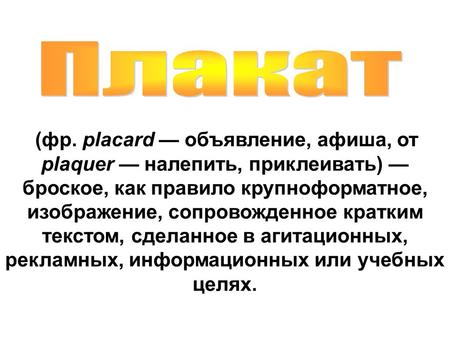 (фр. placard — объявление, афиша, от plaquer — налепить, приклеивать) — броское, как правило крупноформатное, изображение, сопровожденное кратким текстом,