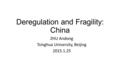 Deregulation and Fragility: China ZHU Andong Tsinghua University, Beijing 2015.1.25.