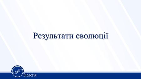 Результати еволюції. Напрямки еволюції Пристосованість (адаптація) організмів до умов існування, яка досягається шляхом природного добору Біологічна різноманітність.