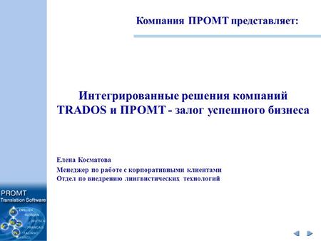 Компания ПРОМТ представляет: Интегрированные решения компаний TRADOS и ПРОМТ - залог успешного бизнеса Елена Косматова Менеджер по работе с корпоративными.