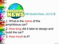 CNN Student News - 52112. 맆 CNN Student News - 52112. 맆 1. What is the name of the amphibious car? 2. How long did it take to design and build the car?