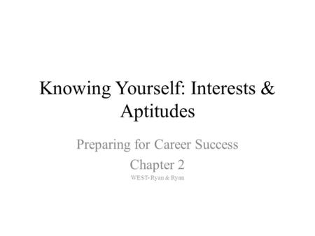 Knowing Yourself: Interests & Aptitudes Preparing for Career Success Chapter 2 WEST- Ryan & Ryan.