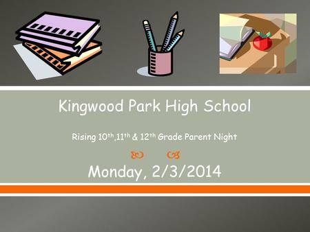  Kingwood Park High School Rising 10 th,11 th & 12 th Grade Parent Night Monday, 2/3/2014.