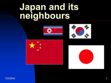 7/22/20161 Japan and its neighbours. 7/22/20162 What do you know about China & Korea? Think about it. Write down your answer. Pair. Find a partner. Share.