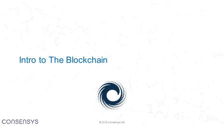 © 2016 consensys.net Intro to The Blockchain. © 2016 consensys.net.