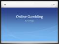 Online Gambling By: T.J. Bridges. Popularity of Gambling Who has gambled in a Casino in the last year? Who has gambled online in the last year? Has gambling.