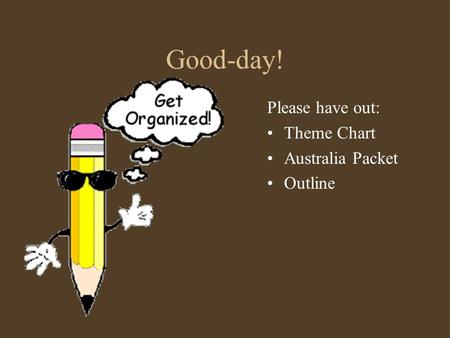 Good-day! Please have out: Theme Chart Australia Packet Outline.