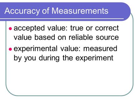 Accuracy of Measurements accepted value: true or correct value based on reliable source experimental value: measured by you during the experiment.