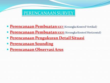 PERENCANAAN SURVEY Perencanaan Pembuatan KKV (Kerangka Kontrol Vertikal) Perencanaan Pembuatan KKH (Kerangka Kontrol Horizontal) Perencanaan Pengukuran.