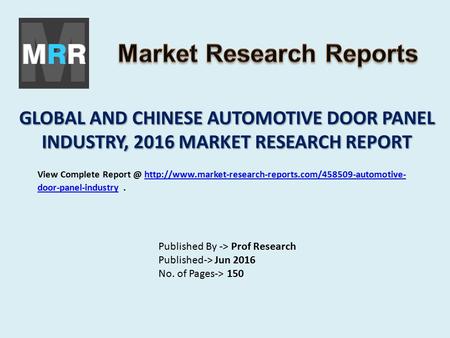 GLOBAL AND CHINESE AUTOMOTIVE DOOR PANEL INDUSTRY, 2016 MARKET RESEARCH REPORT Published By -> Prof Research Published-> Jun 2016 No. of Pages-> 150 View.