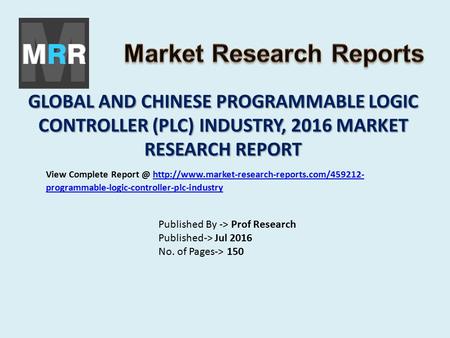 GLOBAL AND CHINESE PROGRAMMABLE LOGIC CONTROLLER (PLC) INDUSTRY, 2016 MARKET RESEARCH REPORT Published By -> Prof Research Published-> Jul 2016 No. of.