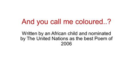 And you call me coloured..? Written by an African child and nominated by The United Nations as the best Poem of 2006.