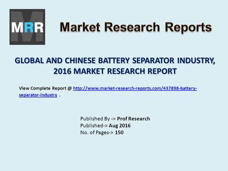 GLOBAL AND CHINESE BATTERY SEPARATOR INDUSTRY, 2016 MARKET RESEARCH REPORT Published By -> Prof Research Published-> Aug 2016 No. of Pages-> 150 View Complete.