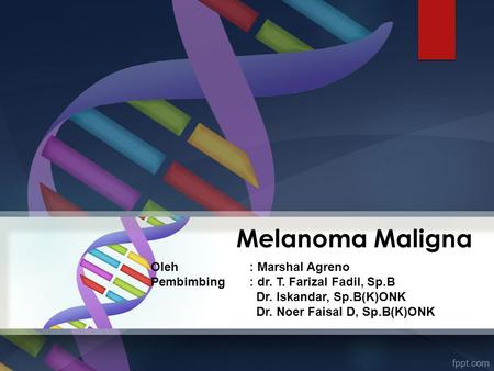 Melanoma Maligna Oleh : Marshal Agreno Pembimbing : dr. T. Farizal Fadil, Sp.B Dr. Iskandar, Sp.B(K)ONK Dr. Noer Faisal D, Sp.B(K)ONK.