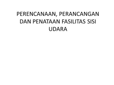 PERENCANAAN, PERANCANGAN DAN PENATAAN FASILITAS SISI UDARA.