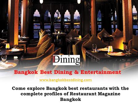 Bangkok Best Dining & Entertainment Come explore Bangkok best restaurants with the complete profiles of Restaurant Magazine Bangkok www.bangkokbestdining.com.