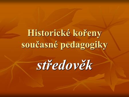 Historické kořeny současné pedagogiky středověk. Koho a co si představíme? Král, princezna, rytíři, mniši…. Král, princezna, rytíři, mniši…. A co ti,