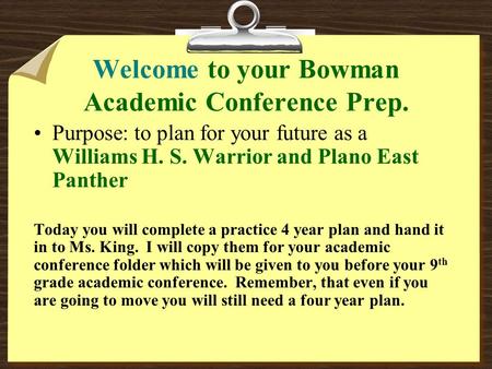 Welcome to your Bowman Academic Conference Prep. Purpose: to plan for your future as a Williams H. S. Warrior and Plano East Panther Today you will complete.