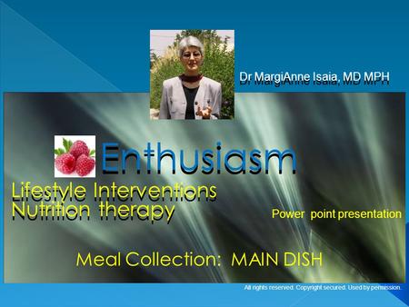 Lifestyle Interventions Dr MargiAnne Isaia, MD MPH Enthusiasm Meal Collection: MAIN DISH Power point presentation All rights reserved. Copyright secured.