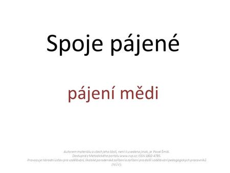 Spoje pájené pájení mědi Autorem materiálu a všech jeho částí, není-li uvedeno jinak, je Pavel Šmíd. Dostupné z Metodického portálu  ISSN 1802-4785.