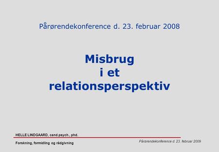 Pårørendekonference d. 23. februar 2009 HELLE LINDGAARD, cand.psych., phd. Forskning, formidling og rådgivning Pårørendekonference d. 23. februar 2008.