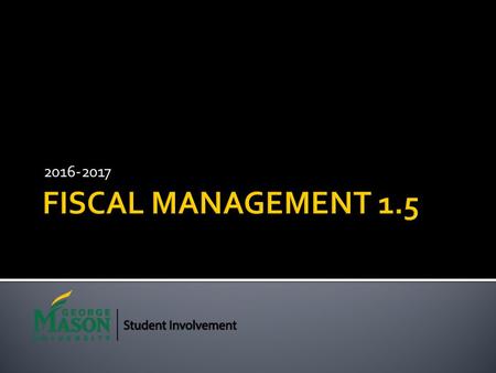 2016-2017.  Welcome to Fiscal Management 1.5.  The goal of this presentation is to familiarize you with the requirements and processes for handling.