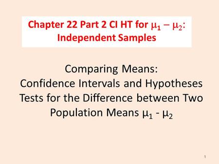 Comparing Means: Confidence Intervals and Hypotheses Tests for the Difference between Two Population Means µ 1 - µ 2 Chapter 22 Part 2 CI HT for m 1 -