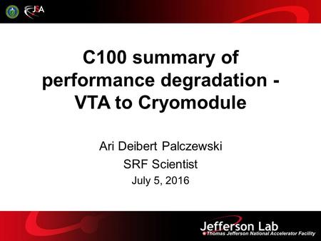 C100 summary of performance degradation - VTA to Cryomodule Ari Deibert Palczewski SRF Scientist July 5, 2016.