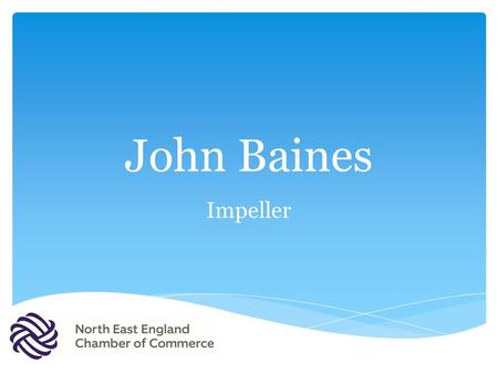 John Baines Impeller. Example Text BUSINESS BRIEFING CARDINAL HUME and NECC 1 st July 2016 John Baines Executive Chairman In collaboration with.